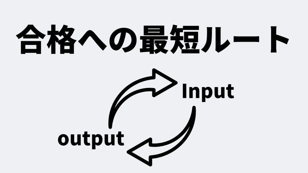 合格への最短ルートは「インプット学習」と「アウトプット演習」の反復