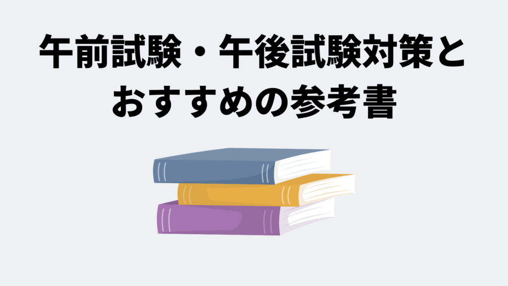 午前試験・午後試験対策とおすすめの参考書