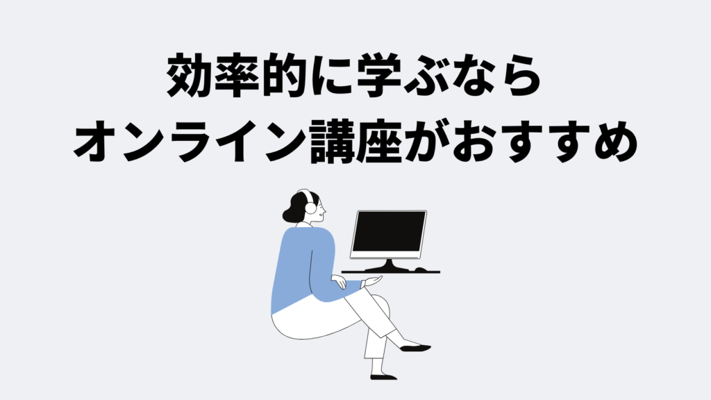 効率的に学ぶならオンライン講座がおすすめ