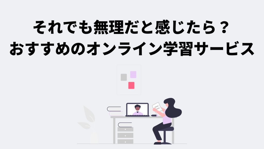 それでも無理だと感じたら?おすすめのオンライン学習サービス
