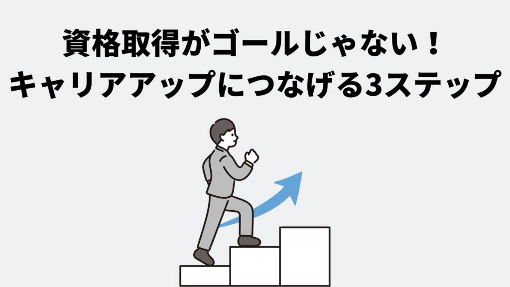 資格取得がゴールじゃない!キャリアアップにつなげる3ステップ