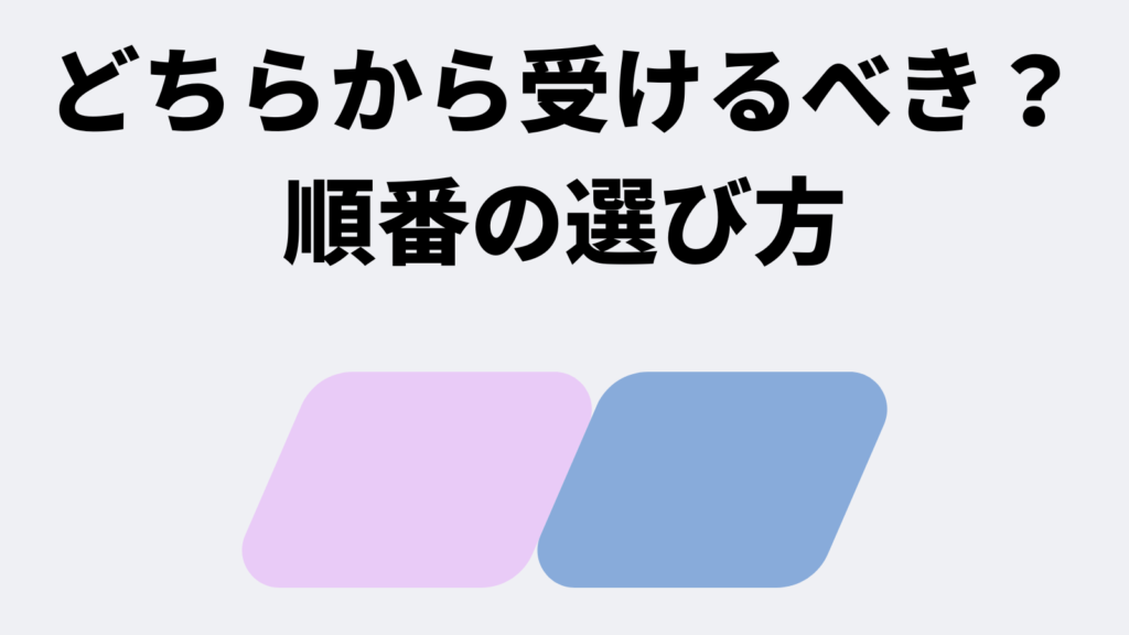 どちらから受けるべき?順番の選び方