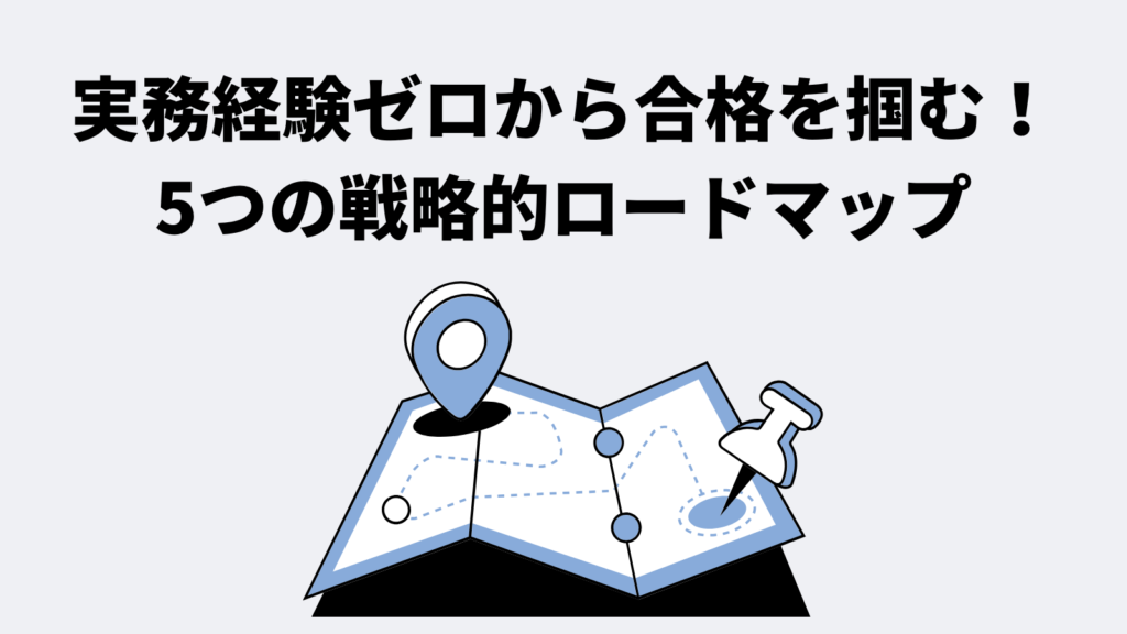 実務経験ゼロから合格を掴む!5つの戦略的ロードマップ