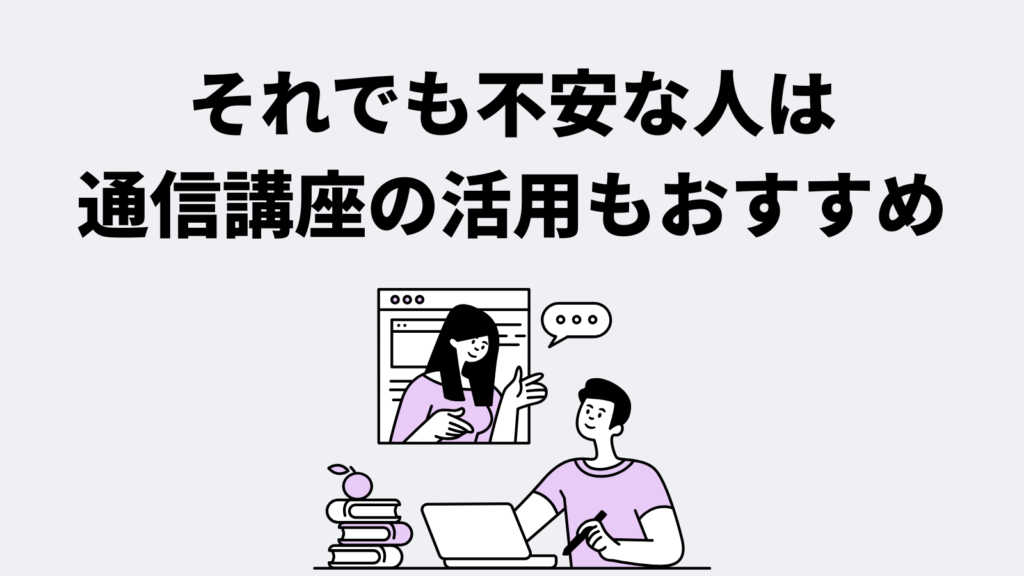 それでも不安な人は通信講座の活用もおすすめ