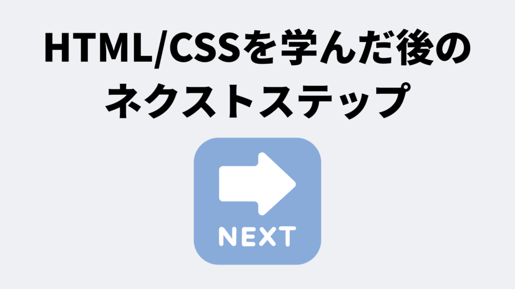 HTML/CSSを学んだ後のネクストステップ