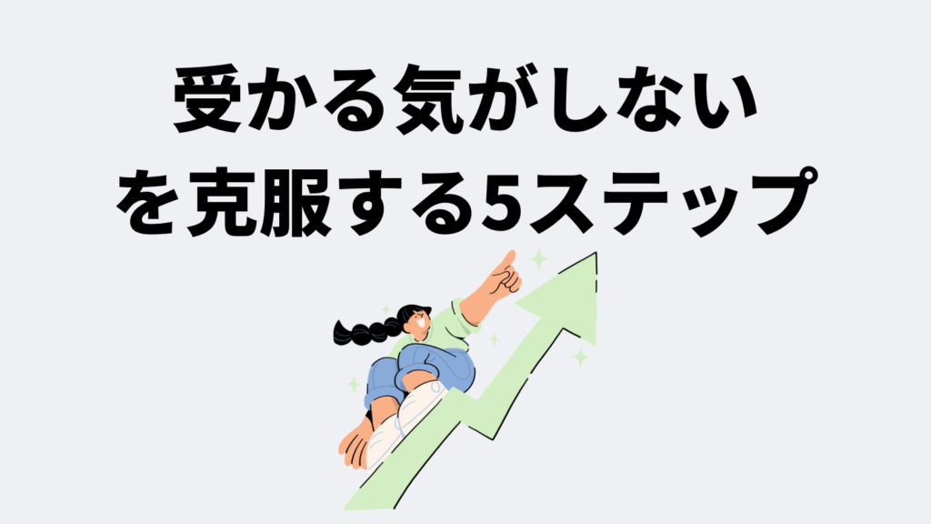 「受かる気がしない」を克服する具体的な勉強法5ステップ