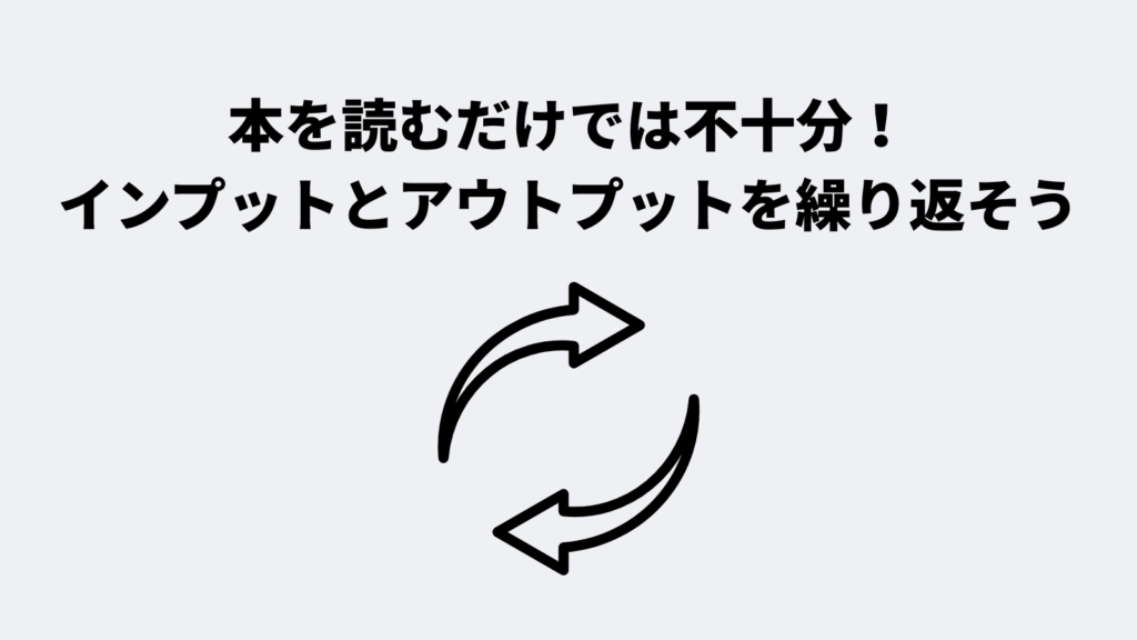 本を読むだけでは不十分！インプットとアウトプットを繰り返そう