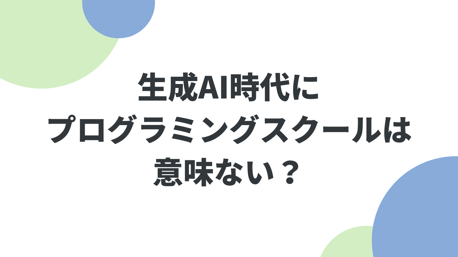 生成AI時代にプログラミングスクールは意味ない？現役エンジニア視点で解説